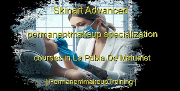 Skinart Advanced permanentmakeup specialization courses in La Pobla De Mafumet | PermanentmakeupTraining | PermanentmakeupClasses | SkinartTraining-Spain